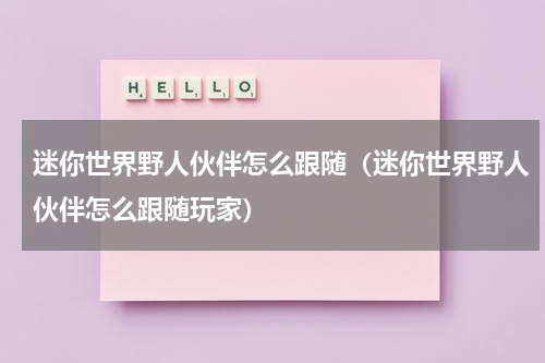 迷你世界野人伙伴怎么跟随（迷你世界野人伙伴怎么跟随玩家）