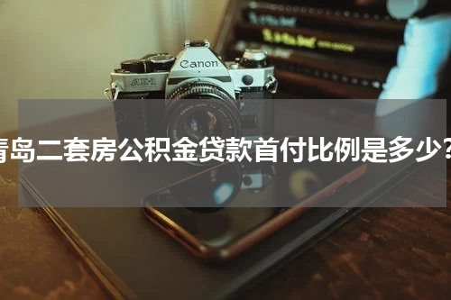 青岛二套房公积金贷款首付比例是多少？
