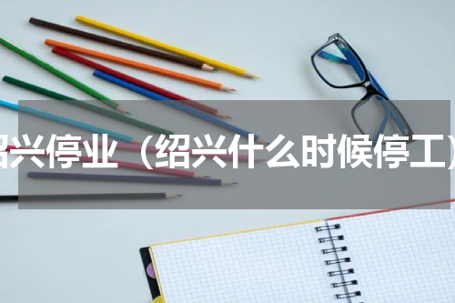 绍兴停业（绍兴什么时候停工）