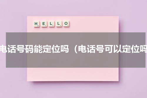 有电话号码能定位吗（电话号可以定位吗）