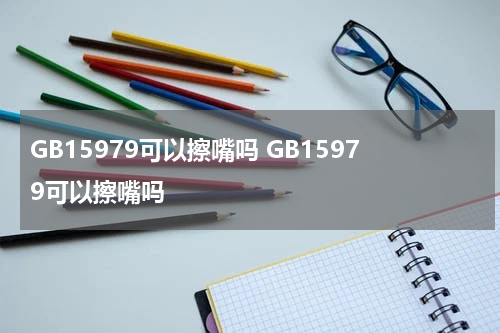 GB15979可以擦嘴吗 GB15979可以擦嘴吗