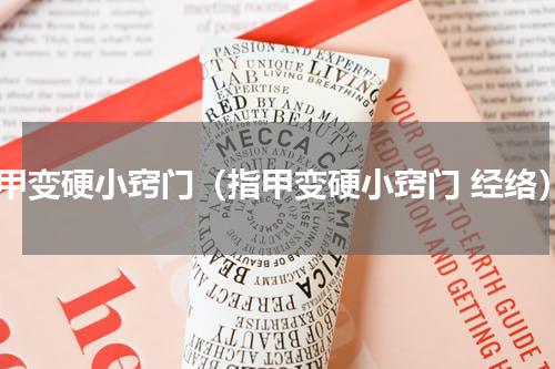 指甲变硬小窍门（指甲变硬小窍门 经络）