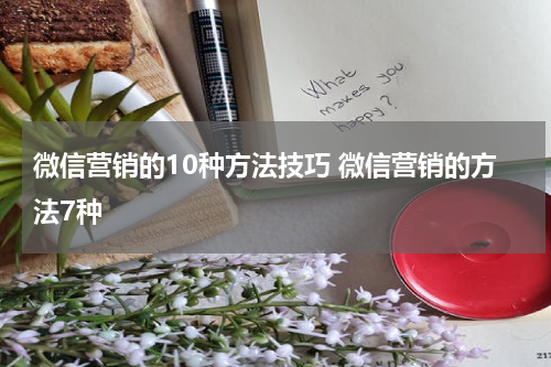 微信营销的10种方法技巧 微信营销的方法7种