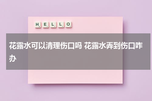 花露水可以清理伤口吗 花露水弄到伤口咋办