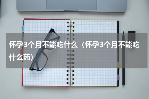 怀孕3个月不能吃什么（怀孕3个月不能吃什么药）