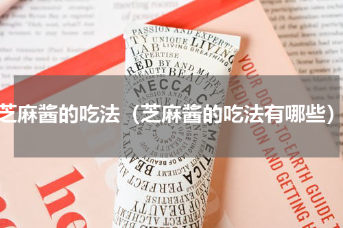 芝麻酱的吃法（芝麻酱的吃法有哪些）