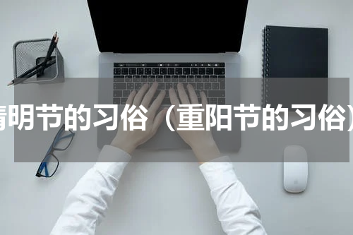 清明节的习俗（重阳节的习俗）