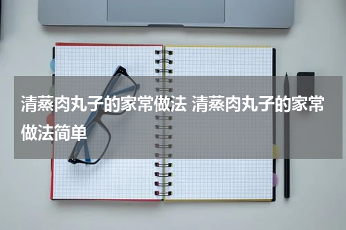 清蒸肉丸子的家常做法 清蒸肉丸子的家常做法简单