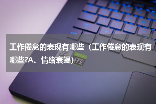 工作倦怠的表现有哪些（工作倦怠的表现有哪些?A、情绪衰竭）