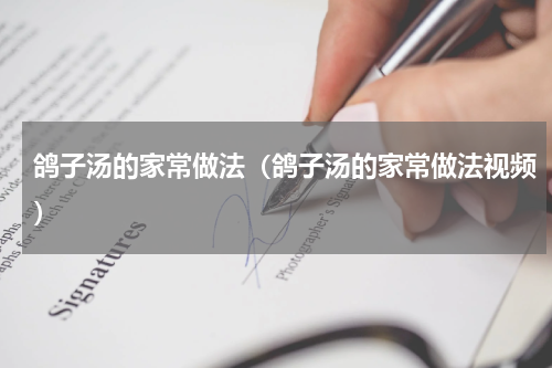 鸽子汤的家常做法（鸽子汤的家常做法视频）