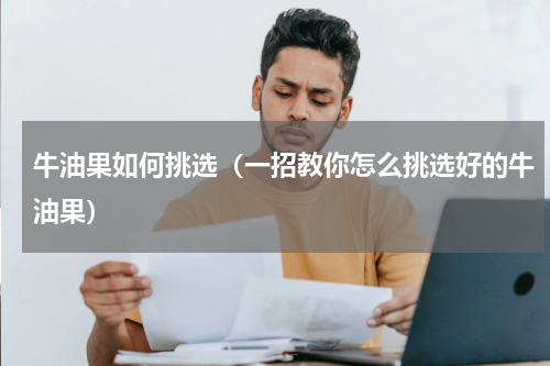 牛油果如何挑选（一招教你怎么挑选好的牛油果）