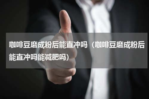 咖啡豆磨成粉后能直冲吗（咖啡豆磨成粉后能直冲吗能减肥吗）