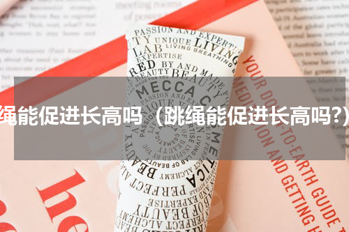 跳绳能促进长高吗（跳绳能促进长高吗?）