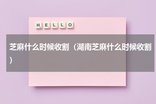 芝麻什么时候收割（湖南芝麻什么时候收割）