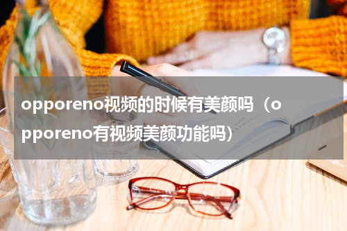 opporeno视频的时候有美颜吗（opporeno有视频美颜功能吗）