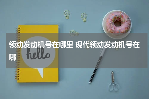 领动发动机号在哪里 现代领动发动机号在哪