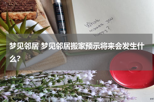 梦见邻居 梦见邻居搬家预示将来会发生什么?