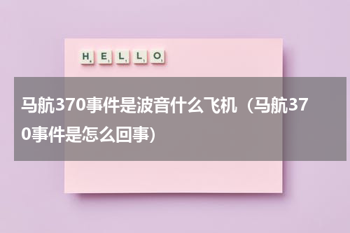 马航370事件是波音什么飞机（马航370事件是怎么回事）