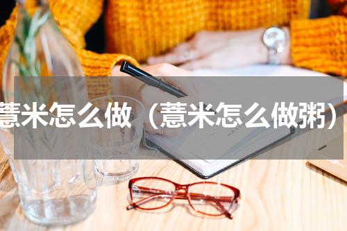 薏米怎么做（薏米怎么做粥）