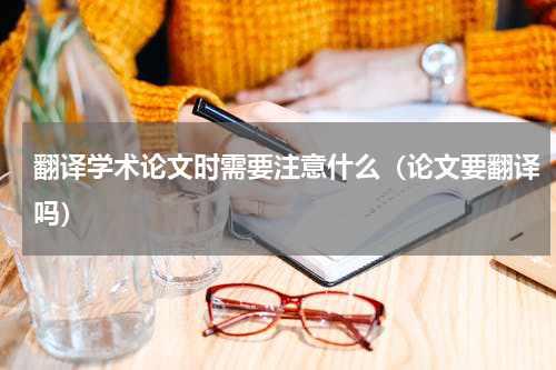 翻译学术论文时需要注意什么（论文要翻译吗）