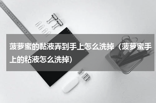 菠萝蜜的黏液弄到手上怎么洗掉（菠萝蜜手上的粘液怎么洗掉）