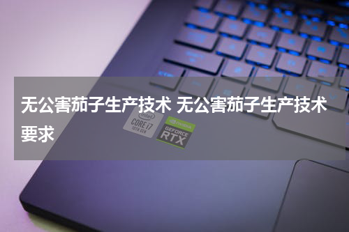 无公害茄子生产技术 无公害茄子生产技术要求