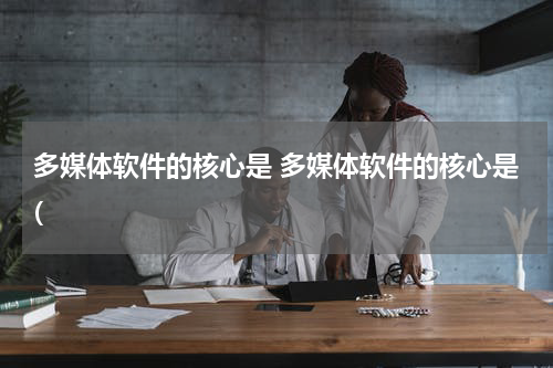 多媒体软件的核心是 多媒体软件的核心是(