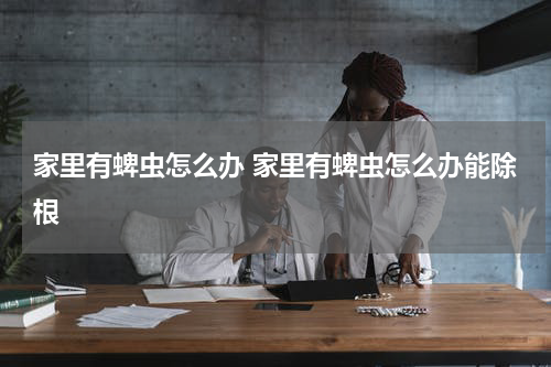 家里有蜱虫怎么办 家里有蜱虫怎么办能除根