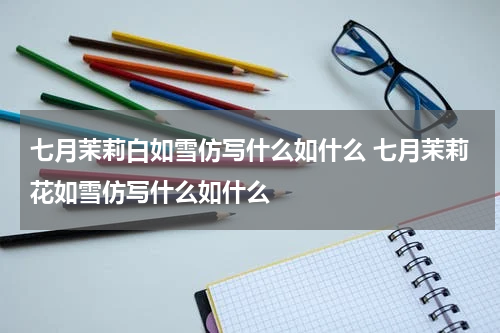 七月茉莉白如雪仿写什么如什么 七月茉莉花如雪仿写什么如什么