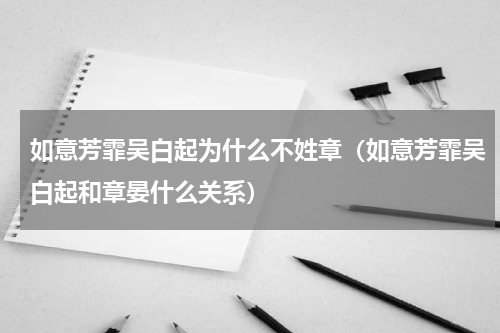 如意芳霏吴白起为什么不姓章（如意芳霏吴白起和章晏什么关系）