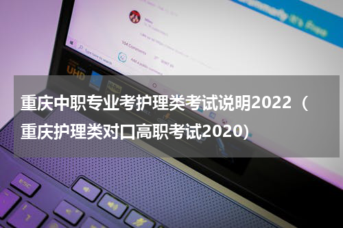 重庆中职专业考护理类考试说明2022（重庆护理类对口高职考试2020）