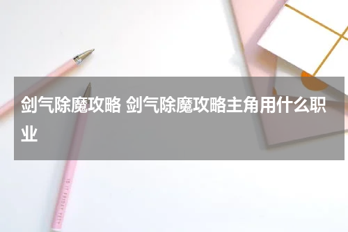剑气除魔攻略 剑气除魔攻略主角用什么职业