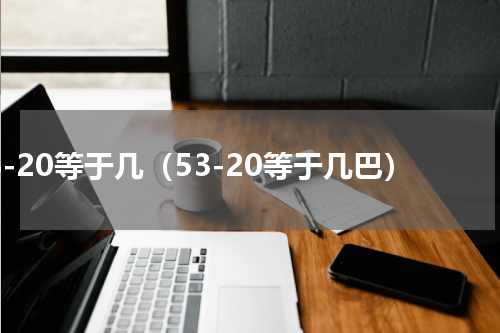 53-20等于几（53-20等于几巴）