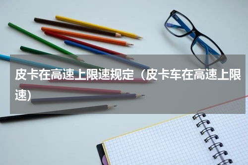 皮卡在高速上限速规定（皮卡车在高速上限速）