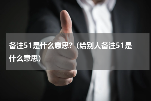备注51是什么意思?（给别人备注51是什么意思）