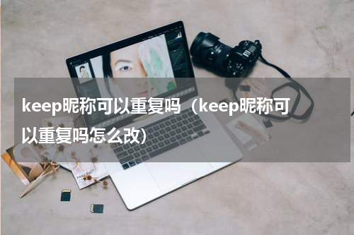 keep昵称可以重复吗（keep昵称可以重复吗怎么改）