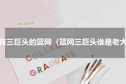 没有三巨头的篮网（篮网三巨头谁是老大）