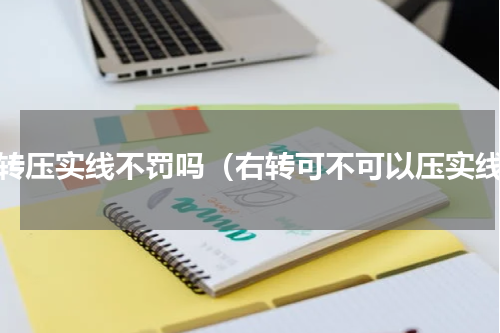 右转压实线不罚吗（右转可不可以压实线）