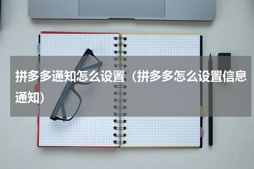 拼多多通知怎么设置（拼多多怎么设置信息通知）