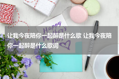让我今夜陪你一起醉是什么歌 让我今夜陪你一起醉是什么歌词