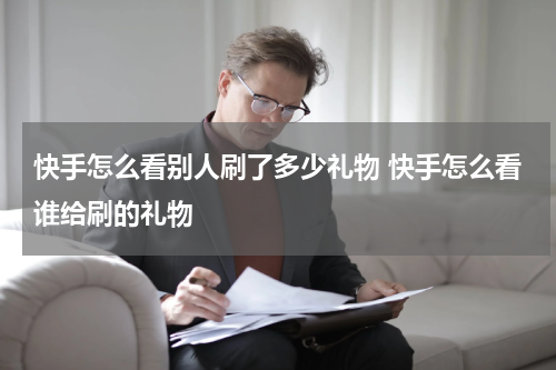 快手怎么看别人刷了多少礼物 快手怎么看谁给刷的礼物