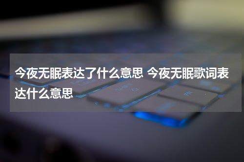 今夜无眠表达了什么意思 今夜无眠歌词表达什么意思