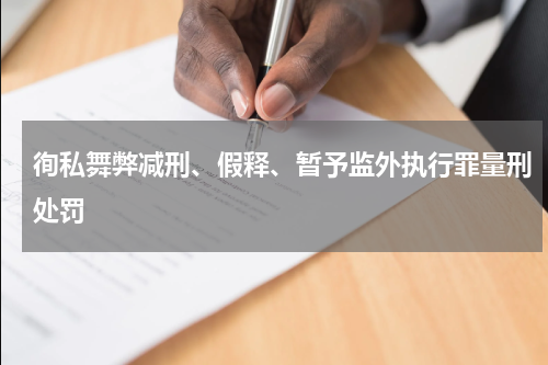 徇私舞弊减刑、假释、暂予监外执行罪量刑处罚