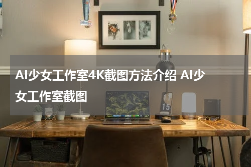 AI少女工作室4K截图方法介绍 AI少女工作室截图