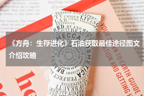 《方舟：生存进化》石油获取最佳途径图文介绍攻略