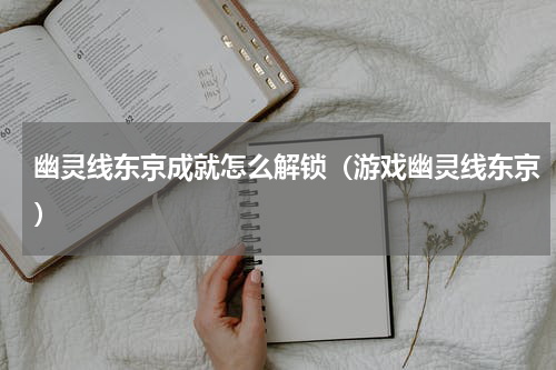 幽灵线东京成就怎么解锁（游戏幽灵线东京）