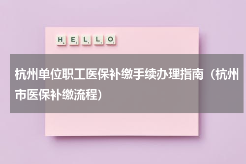 杭州单位职工医保补缴手续办理指南（杭州市医保补缴流程）