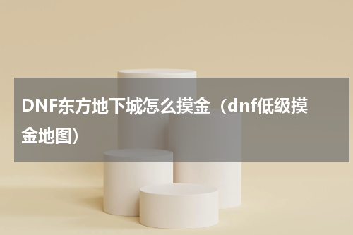 DNF东方地下城怎么摸金（dnf低级摸金地图）