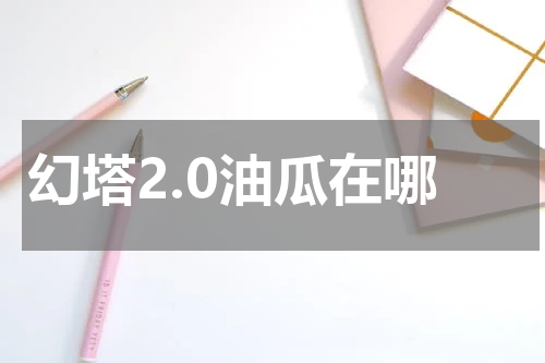 幻塔2.0油瓜在哪