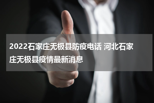 2022石家庄无极县防疫电话 河北石家庄无极县疫情最新消息